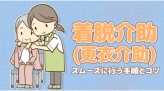 着脱介助（更衣介助）をスムーズに行う手順とコツを解説！介護技術・介護職