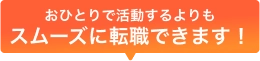 お一人で活動するよりもスムーズに転職できます