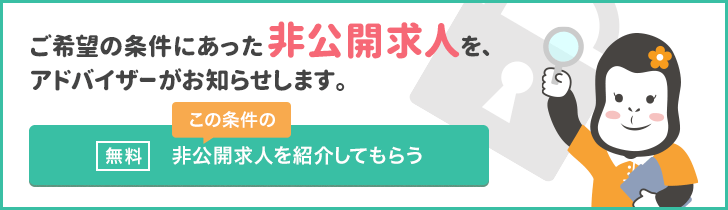 ご希望の条件にあった非公開求人を、アドバイザーがお知らせします。　無料　この条件の非公開求人を紹介してもらう
